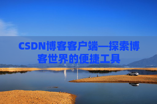 CSDN博客客户端—探索博客世界的便捷工具