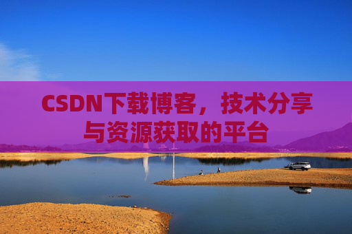 CSDN下载博客，技术分享与资源获取的平台