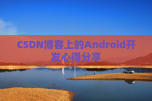 CSDN博客上的Android开发心得分享